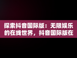 探索抖音国际版：无限娱乐的在线世界，抖音国际版在线观看免费 