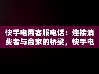 快手电商客服电话：连接消费者与商家的桥梁，快手电商客服电话多少号码 