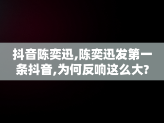 抖音陈奕迅,陈奕迅发第一条抖音,为何反响这么大?