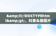 &lt;!DOCTYPEhtml&gt;，抖音头像图片2023新款免费下载 
