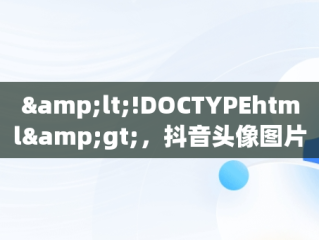 &lt;!DOCTYPEhtml&gt;，抖音头像图片2023新款免费下载 