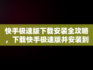 快手极速版下载安装全攻略，下载快手极速版并安装到手机桌面 