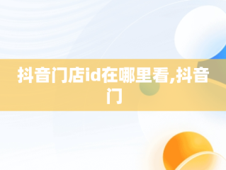 抖音门店id在哪里看,抖音门