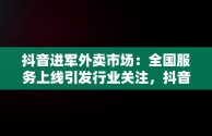 抖音进军外卖市场：全国服务上线引发行业关注，抖音进军外卖 