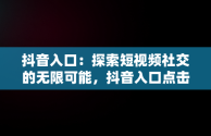 抖音入口：探索短视频社交的无限可能，抖音入口点击直接进入不需下载 