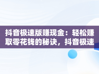 抖音极速版赚现金：轻松赚取零花钱的秘诀，抖音极速版赚现金直接转到支付宝安全吗 