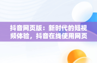 抖音网页版：新时代的短视频体验，抖音在线使用网页版链接 