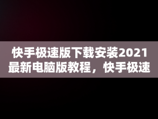 快手极速版下载安装2021最新电脑版教程，快手极速版下载安装2021最新电脑版 