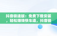 抖音极速版：免费下载安装，轻松赚钱快车道，抖音极速版下载赚钱免费下载 