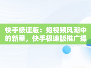 快手极速版：短视频风潮中的新星，快手极速版推广操作流程 