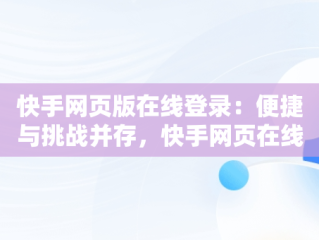 快手网页版在线登录：便捷与挑战并存，快手网页在线登录入口 