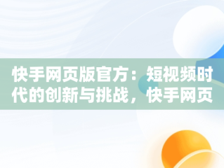 快手网页版官方：短视频时代的创新与挑战，快手网页版官方网站 