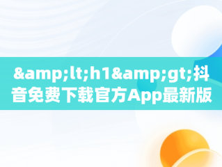 &lt;h1&gt;抖音免费下载官方App最新版的便捷途径&lt;/h1&gt;，抖音免费下载安装2021新版 