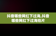 抖音哪些网红下过海,抖音哪些网红下过海拍片
