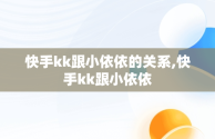 快手kk跟小依依的关系,快手kk跟小依依