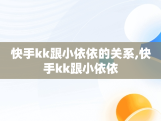 快手kk跟小依依的关系,快手kk跟小依依