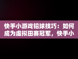 快手小游戏铅球技巧：如何成为虚拟田赛冠军，快手小游戏的铅球怎么扔得远 