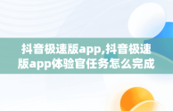 抖音极速版app,抖音极速版app体验官任务怎么完成