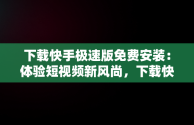 下载快手极速版免费安装：体验短视频新风尚，下载快手极速版免费安装最新版 