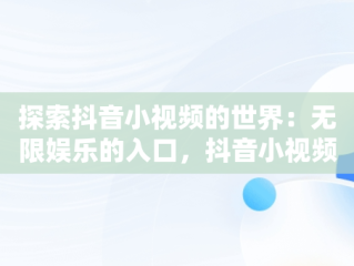 探索抖音小视频的世界：无限娱乐的入口，抖音小视频观看入口能看的软件 