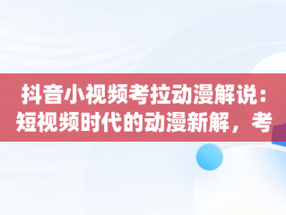 抖音小视频考拉动漫解说：短视频时代的动漫新解，考拉动漫解说bgm 