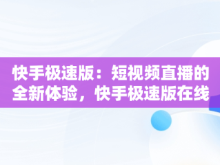 快手极速版：短视频直播的全新体验，快手极速版在线观看打扑克视频 