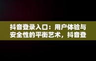 抖音登录入口：用户体验与安全性的平衡艺术，抖音登录信息是什么意思 