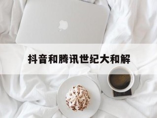 腾讯和抖音有什么竞争关系,抖音和腾讯世纪大和解