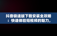 抖音极速版下载安装全攻略：快速体验短视频的魅力，抖音极速版下载安装2025最新版 