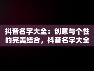 抖音名字大全：创意与个性的完美结合，抖音名字大全女 