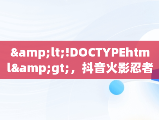 &lt;!DOCTYPEhtml&gt;，抖音火影忍者游戏叫什么 