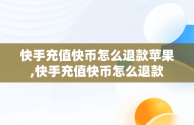 快手充值快币怎么退款苹果,快手充值快币怎么退款