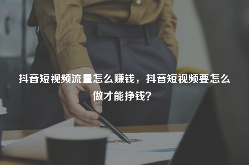 抖音怎么赚钱的 多少播放才有收益,抖音怎么赚钱