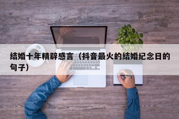 抖音最火的结婚纪念日的句子(抖音最火的结婚纪念日的句子朋友圈)