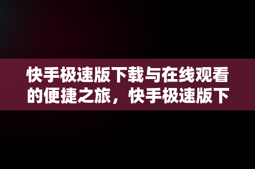 快手极速版下载与在线观看的便捷之旅,快手极速版下载在线观看  快手极速版下载与在线观看的便捷之旅,快手极速版下载在线观看