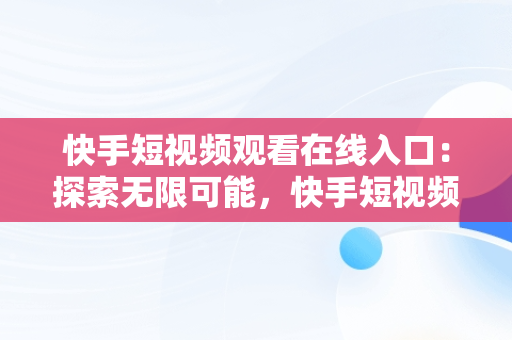 快手短视频观看在线入口：探索无限可能，快手短视频观看在线入口在哪 