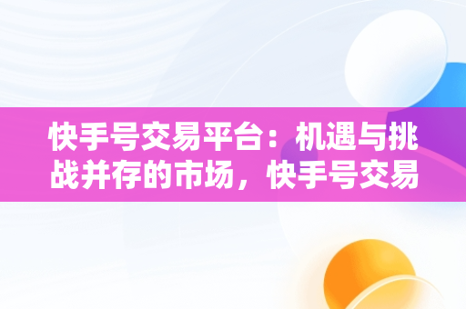 快手号交易平台：机遇与挑战并存的市场，快手号交易平台软件 