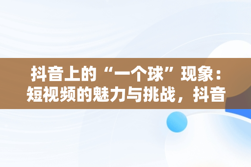 抖音上的“一个球”现象：短视频的魅力与挑战，抖音1个球真名 