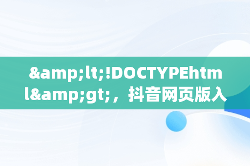 &lt;!DOCTYPEhtml&gt;，抖音网页版入口电脑版扫一扫能坚持几天 
