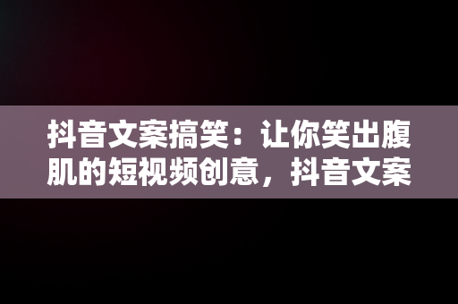 抖音文案搞笑：让你笑出腹肌的短视频创意，抖音文案搞笑语句 