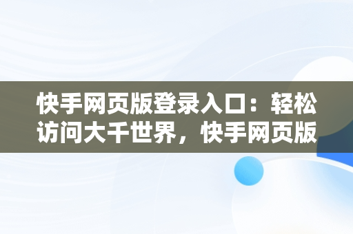 快手网页版登录入口：轻松访问大千世界，快手网页版登录入口不需要下载 