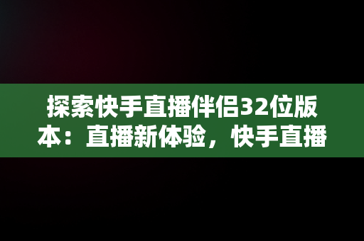 探索快手直播伴侣32位版本：直播新体验，快手直播伴侣2.5.9.214版本下载 