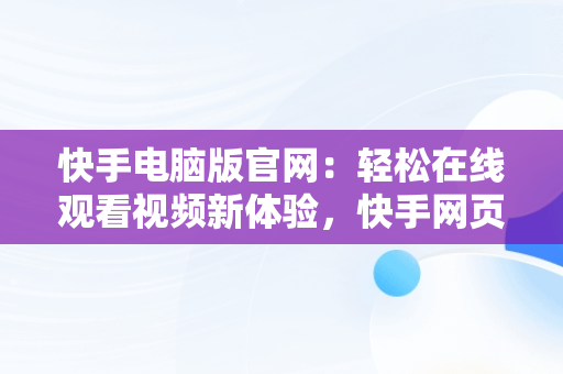 快手电脑版官网：轻松在线观看视频新体验，快手网页电脑版 