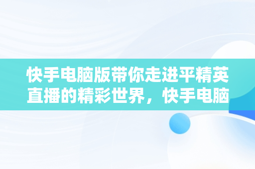 快手电脑版带你走进平精英直播的精彩世界，快手电脑版在线观看直播和平精英怎么下载 