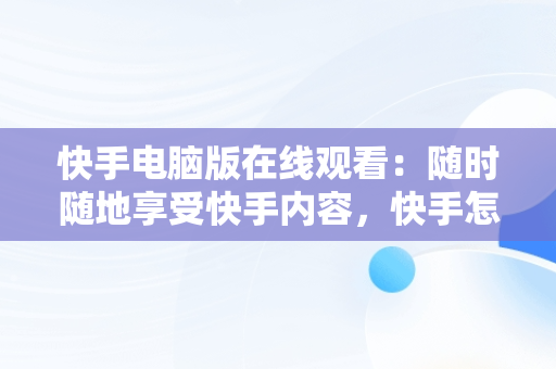 快手电脑版在线观看：随时随地享受快手内容，快手怎么能在电脑上看 