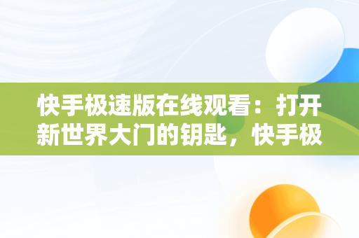 快手极速版在线观看：打开新世界大门的钥匙，快手极速版 在线 