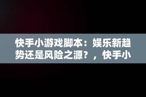 快手小游戏脚本：娱乐新趋势还是风险之源？，快手小游戏脚本精灵 