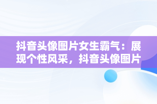 抖音头像图片女生霸气：展现个性风采，抖音头像图片2021最新款女 