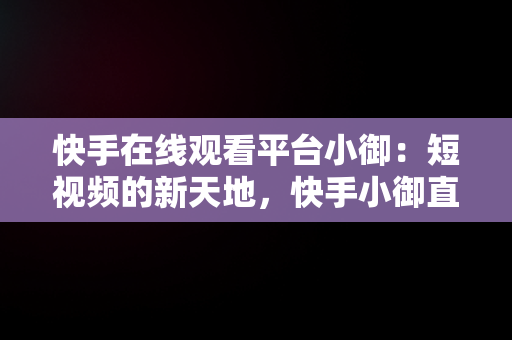 快手在线观看平台小御：短视频的新天地，快手小御直播回放 