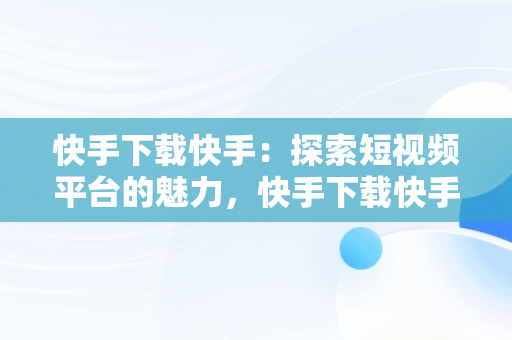 快手下载快手：探索短视频平台的魅力，快手下载快手最新版 